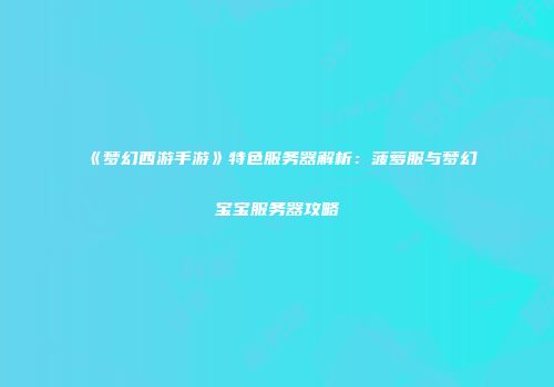 《梦幻西游手游》特色服务器解析：菠萝服与梦幻宝宝服务器攻略