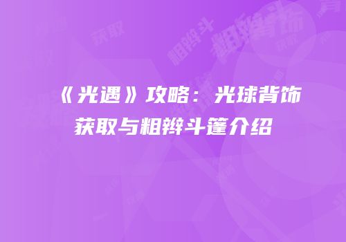 《光遇》攻略：光球背饰获取与粗辫斗篷介绍