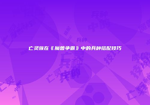 亡灵族在《魔兽争霸》中的兵种搭配技巧