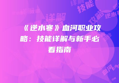 《逆水寒》血河职业攻略：技能详解与新手必看指南