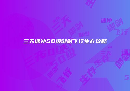 三天速冲50级御剑飞行生存攻略
