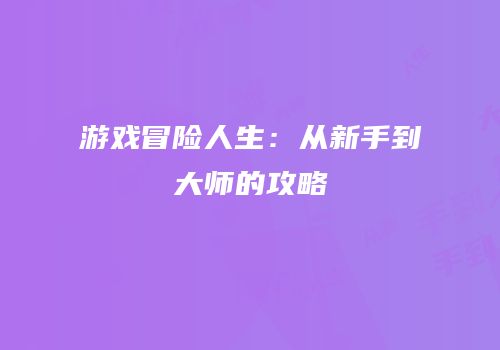 游戏冒险人生：从新手到大师的攻略