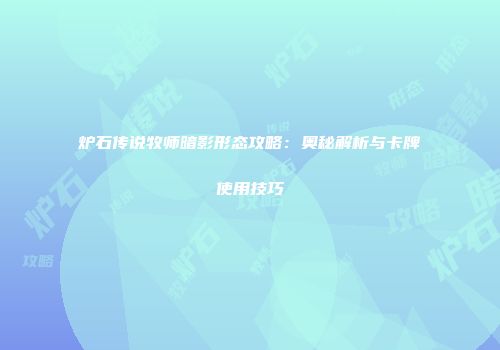 炉石传说牧师暗影形态攻略：奥秘解析与卡牌使用技巧