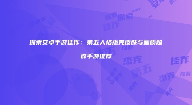 探索安卓手游佳作：第五人格杰克皮肤与画质超群手游推荐