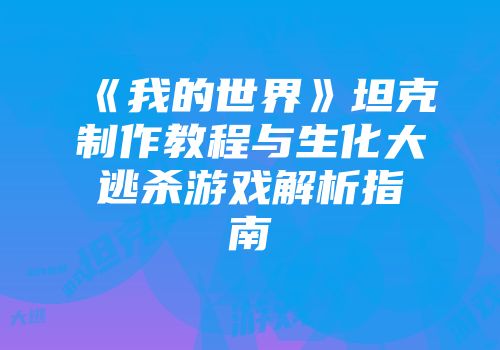 《我的世界》坦克制作教程与生化大逃杀游戏解析指南