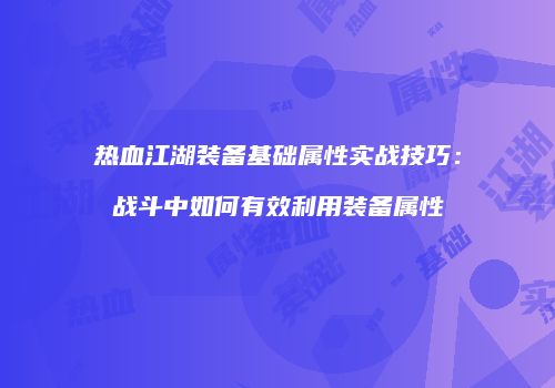 热血江湖装备基础属性实战技巧：战斗中如何有效利用装备属性