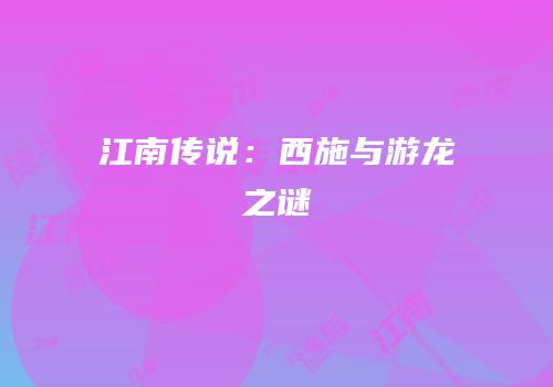 江南传说：西施与游龙之谜