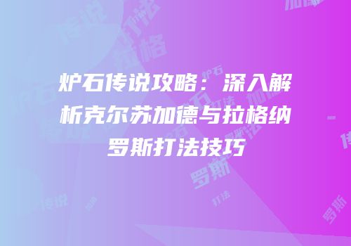炉石传说攻略：深入解析克尔苏加德与拉格纳罗斯打法技巧