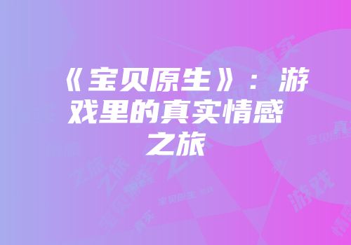 《宝贝原生》：游戏里的真实情感之旅