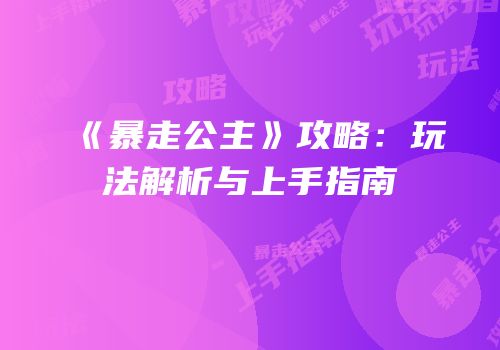 《暴走公主》攻略：玩法解析与上手指南