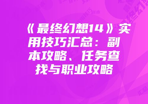 《最终幻想14》实用技巧汇总：副本攻略、任务查找与职业攻略