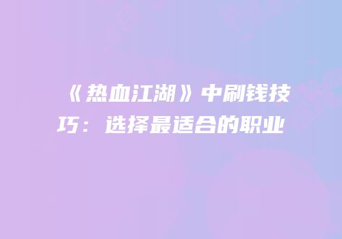 《热血江湖》中刷钱技巧:选择最适合的职业