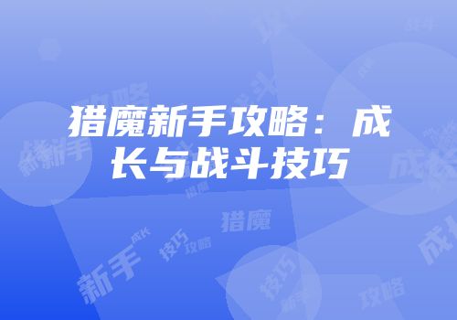 猎魔新手攻略：成长与战斗技巧