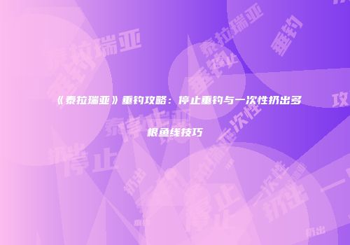 《泰拉瑞亚》垂钓攻略：停止垂钓与一次性扔出多根鱼线技巧