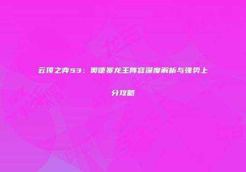 云顶之弈S3：奥德赛龙王阵容深度解析与强势上分攻略