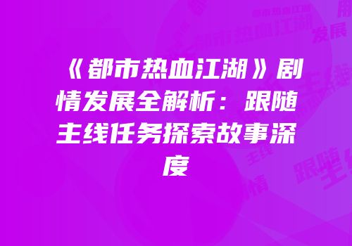 《都市热血江湖》剧情发展全解析：跟随主线任务探索故事深度