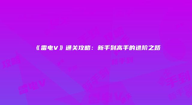 《雷电V》通关攻略：新手到高手的进阶之路
