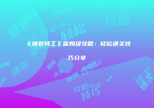 《爆裂特工》保姆级攻略：轻松通关技巧分享