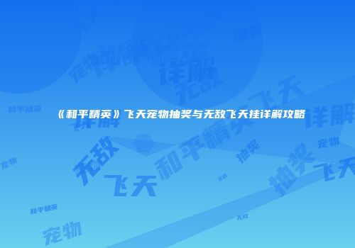 《和平精英》飞天宠物抽奖与无敌飞天挂详解攻略