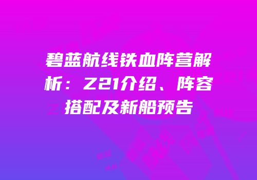 碧蓝航线铁血阵营解析：Z21介绍、阵容搭配及新船预告