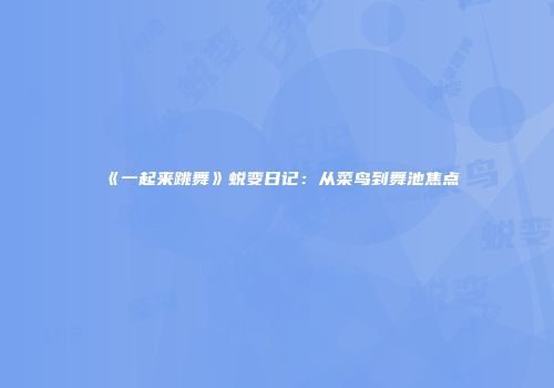 《一起来跳舞》蜕变日记：从菜鸟到舞池焦点