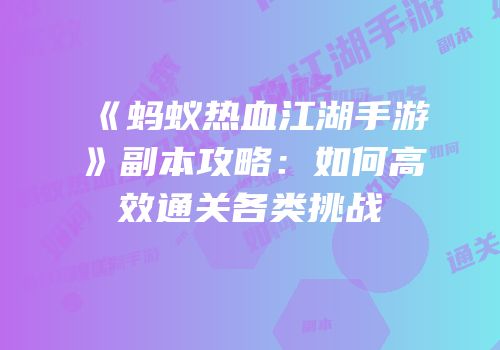《蚂蚁热血江湖手游》副本攻略：如何高效通关各类挑战
