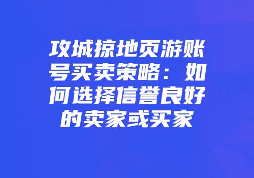 攻城掠地页游账号买卖策略：如何选择信誉良好的卖家或买家