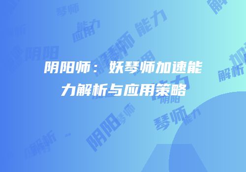 阴阳师：妖琴师加速能力解析与应用策略