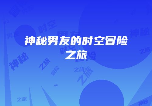 神秘男友的时空冒险之旅