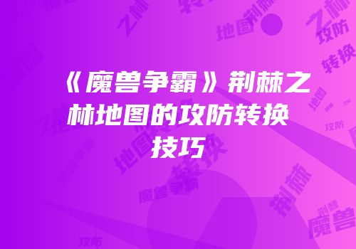 《魔兽争霸》荆棘之林地图的攻防转换技巧