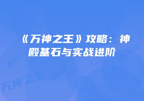 《万神之王》攻略：神殿基石与实战进阶