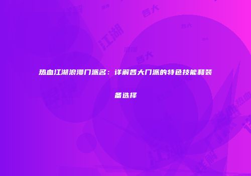 热血江湖浪漫门派名:详解各大门派的特色技能和装备选择