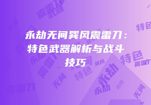 永劫无间巽风震雷刀：特色武器解析与战斗技巧