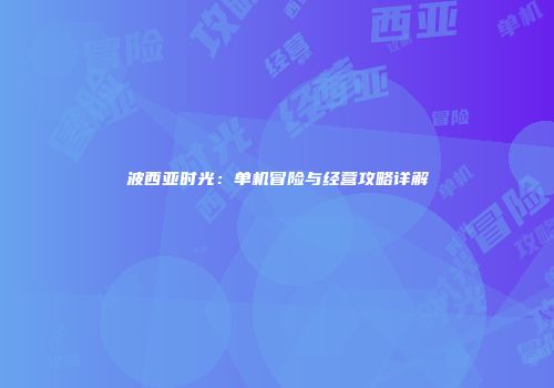 波西亚时光：单机冒险与经营攻略详解