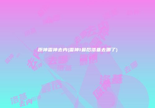 原神雷神去内(雷神1最后洛基去哪了)