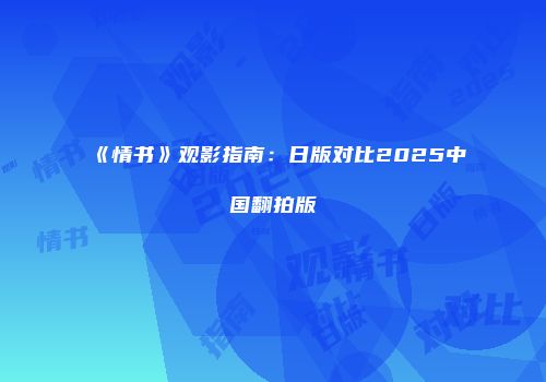 《情书》观影指南：日版对比2025中国翻拍版