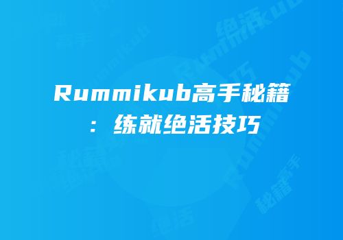 Rummikub高手秘籍：练就绝活技巧