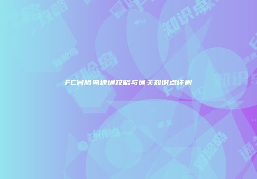 FC冒险岛速通攻略与通关知识点详解