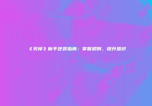 《灭掉》新手逆袭指南：掌握规则，提升意识