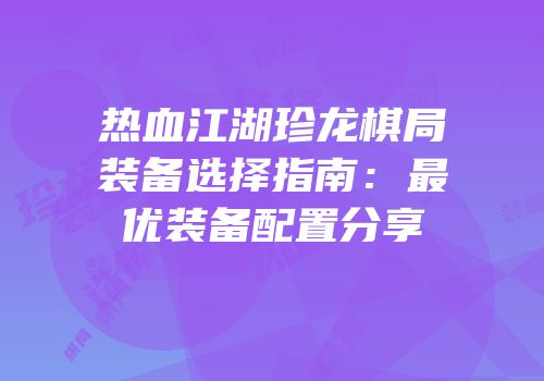 热血江湖珍龙棋局装备选择指南：最优装备配置分享