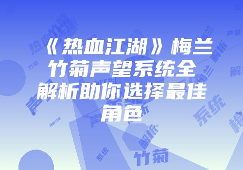 《热血江湖》梅兰竹菊声望系统全解析助你选择最佳角色