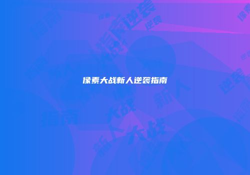 像素大战新人逆袭指南