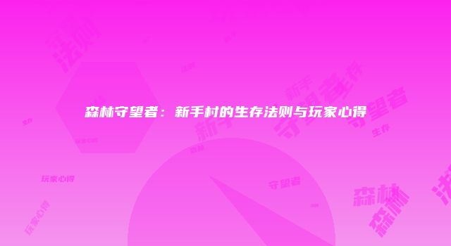 森林守望者：新手村的生存法则与玩家心得