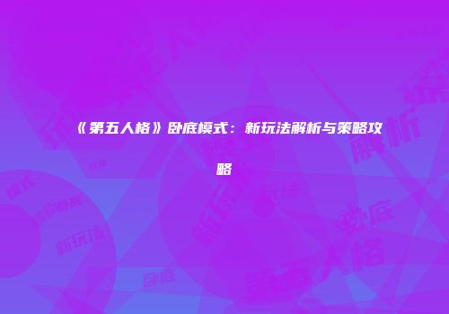 《第五人格》卧底模式：新玩法解析与策略攻略