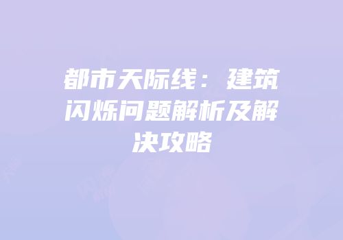 都市天际线：建筑闪烁问题解析及解决攻略