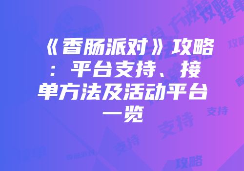《香肠派对》攻略：平台支持、接单方法及活动平台一览