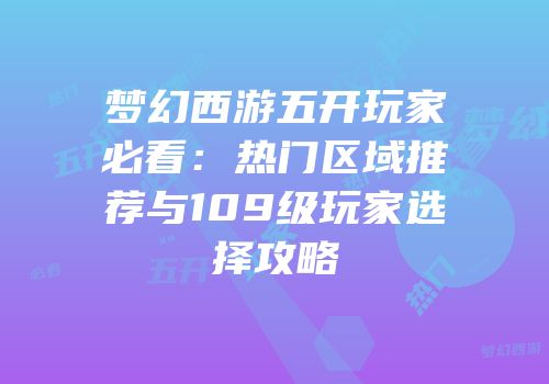 梦幻西游五开玩家必看：热门区域推荐与109级玩家选择攻略