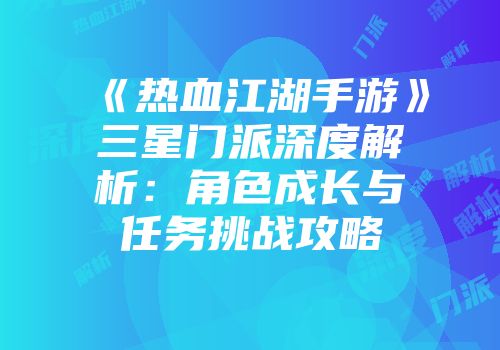 《热血江湖手游》三星门派深度解析：角色成长与任务挑战攻略