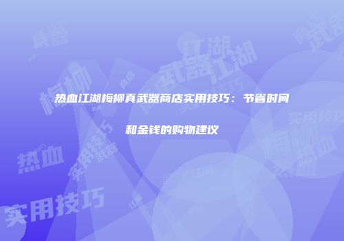 热血江湖梅柳真武器商店实用技巧：节省时间和金钱的购物建议