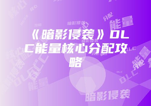 《暗影侵袭》DLC能量核心分配攻略